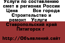 Услуги по составлению смет в регионах России › Цена ­ 500 - Все города Строительство и ремонт » Услуги   . Ставропольский край,Пятигорск г.